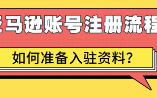 亚马逊账号注册需要准备哪些资料？附完整入驻流程
