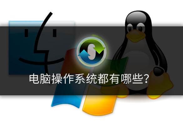 操作系统有哪些（电脑操作系统都有哪些？有什么特点？）-第1张图片-王尘宇