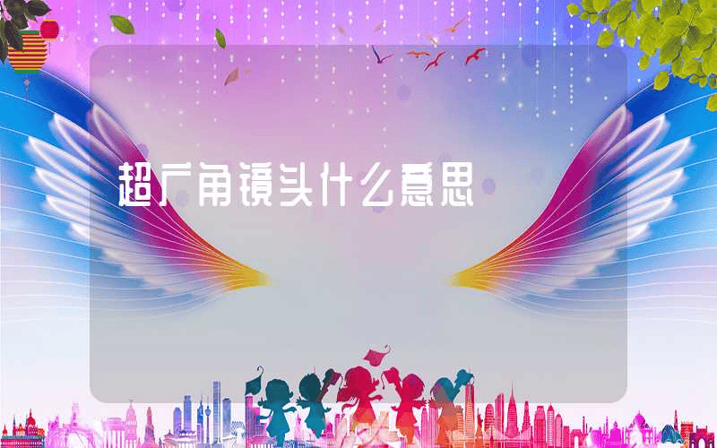 超广角镜头什么意思-第1张图片-王尘宇