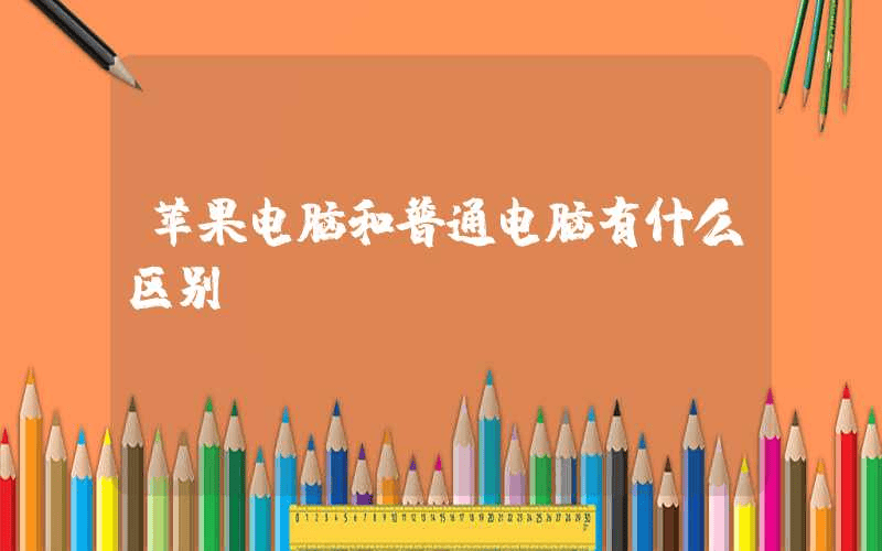 苹果电脑和普通电脑有什么区别-第1张图片-王尘宇