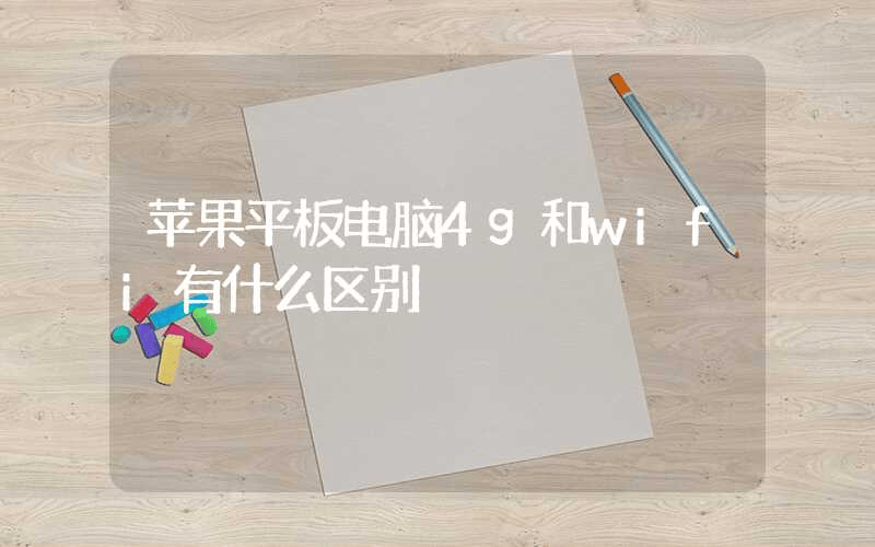 苹果平板电脑4g和wifi有什么区别-第1张图片-王尘宇